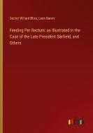 Feeding Per Rectum: as Illustrated in the Case of the Late President Garfield, and Others di Doctor Willard Bliss, Leon Banov edito da Outlook Verlag
