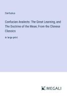 Confucian Analects: The Great Learning, and The Doctrine of the Mean; From the Chinese Classics di Confucius edito da Megali Verlag