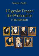 10 große Fragen der Philosophie in 60 Minuten di Walther Ziegler edito da Books on Demand
