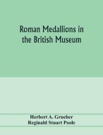 Roman medallions in the British museum di Herbert A. Grueber, Reginald Stuart Poole edito da Alpha Editions
