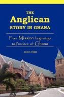 The Anglican Story in Ghana. from Mission Beginnings to Province of Ghana di John S. Pobee edito da AFRICAN BOOKS COLLECTIVE
