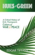 Hues of Green: A Critical History of D.M. Thompson's Colors of War & Peace di Edgar Tiffany edito da LIGHTNING SOURCE INC
