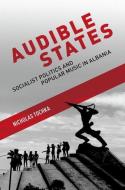 Audible States: Socialist Politics and Popular Music in Albania di Nicholas Tochka edito da OXFORD UNIV PR