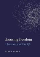 Choosing Freedom: A Kantian Guide to Life di Karen Stohr edito da OXFORD UNIV PR
