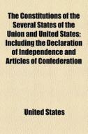 The Constitutions Of The Several States Of The Union And United States; Including The Declaration Of Independence And Articles Of Confederation Taken  di United States edito da General Books Llc