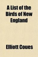 A List Of The Birds Of New England di Elliott Coues edito da General Books Llc