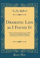 Dramatic Life as I Found It: A Record of Personal Experience; With an Account of the Rise and Progress of the Drama in the West and South (Classic di N. M. Ludlow edito da Forgotten Books