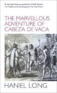 The Marvellous Adventure of Cabeza De Vaca di Haniel Long edito da Profile Books Ltd