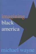 Imaginging Black America di Michael Wayne edito da Yale University Press