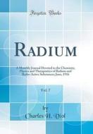 Radium, Vol. 7: A Monthly Journal Devoted to the Chemistry, Physics and Therapeutics of Radium and Radio-Active Substances; June, 1916 di Charles H. Viol edito da Forgotten Books