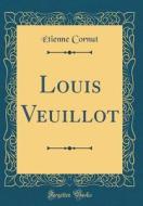 Louis Veuillot (Classic Reprint) di Etienne Cornut edito da Forgotten Books
