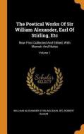 The Poetical Works Of Sir William Alexander, Earl Of Stirling, Etc di Robert Alison edito da Franklin Classics