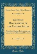Customs Regulations of the United States: Prescribed for the Instruction and Guidance of Officers and Customs (Classic Reprint) di United States Treasury edito da Forgotten Books