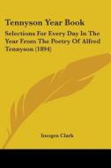 Tennyson Year Book: Selections for Every Day in the Year from the Poetry of Alfred Tennyson (1894) di Imogen Clark edito da Kessinger Publishing