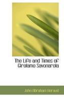 The Life And Times Of Girolamo Savonarola di John Abraham Heraud edito da Bibliolife