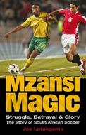 Mzansi Magic: Struggle, Betrayal, & Glory: The Story of South African Soccer di Joe Latakgomo edito da NB Publishing