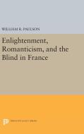 Enlightenment, Romanticism, and the Blind in France di William R. Paulson edito da Princeton University Press