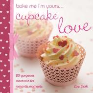 Bake Me I'm Yours...Cupcake Love di Zoe Clark edito da David & Charles