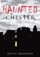 Haunted Chester di David Brandon edito da The History Press