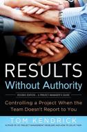 Results Without Authority: Controlling a Project When the Team Doesn't Report to You di Tom Kendrick edito da AMACOM