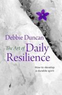 The Art of Daily Resilience di Deborah Duncan edito da Lion Hudson Plc