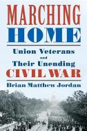 Marching Home: Union Veterans and Their Unending Civil War di Brian Matthew Jordan edito da LIVERIGHT PUB CORP