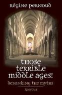 Those Terrible Middle Ages: Debunking the Myths di Regine Pernoud, Anne Englund Nash edito da IGNATIUS PR