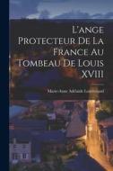 L'ange Protecteur De La France Au Tombeau De Louis XVIII di Marie-Anne Adélaïde Lenormand edito da LEGARE STREET PR