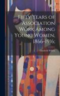 Fifty Years of Association Work Among Young Women, 1866-1916; di Elizabeth Wilson edito da LEGARE STREET PR