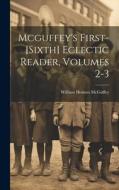 Mcguffey's First-[sixth] Eclectic Reader, Volumes 2-3 di William Holmes Mcguffey edito da LEGARE STREET PR