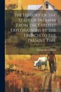 The History of the State of Indiana From the Earliest Explorations by the French to the Present Time di William Henry Smith edito da LEGARE STREET PR