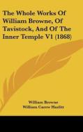 The Whole Works of William Browne, of Tavistock, and of the Inner Temple V1 (1868) di William Browne edito da Kessinger Publishing