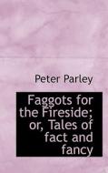 Faggots For The Fireside; Or, Tales Of Fact And Fancy di Peter Parley edito da Bibliolife