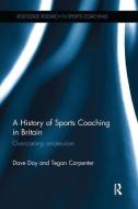 A History of Sports Coaching in Britain di Tegan Carpenter, Dave Day edito da Taylor & Francis Ltd