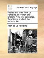 Fables and tales from La Fontaine. In French and English. Now first translated. To which is prefix'd, the author's life. di Jean de La Fontaine edito da Gale ECCO, Print Editions