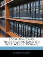 Logarithmic And Trigonometric Tables (to Five Places Of Decimals) di John Borthwick Dale edito da Bibliolife, Llc