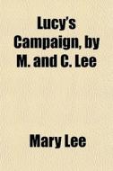 Lucy's Campaign, By M. And C. Lee di Mary Lee edito da General Books
