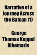 Narrative of a Journey Across the Balcan Volume 1 di George Thomas Keppel Albemarle edito da Rarebooksclub.com