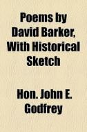 Poems By David Barker, With Historical Sketch di Hon John E. Godfrey edito da General Books Llc