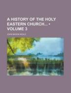 A History Of The Holy Eastern Church (volume 3) di John Mason Neale edito da General Books Llc