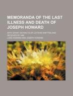 Memoranda Of The Last Illness And Death Of Joseph Howard; With Short Extracts Of Letters Written And Received By Him di Luke Howard edito da General Books Llc