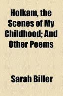 Holkam, The Scenes Of My Childhood; And Other Poems di Sarah Biller edito da General Books Llc