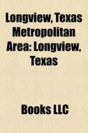 Longview, Texas Metropolitan Area: Gregg di Books Llc edito da Books LLC, Wiki Series