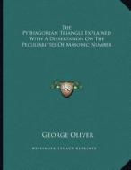 The Pythagorean Triangle Explained with a Dissertation on the Peculiarities of Masonic Number di George Oliver edito da Kessinger Publishing