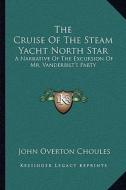 The Cruise of the Steam Yacht North Star: A Narrative of the Excursion of Mr. Vanderbilt's Party di John Overton Choules edito da Kessinger Publishing