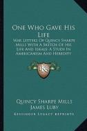 One Who Gave His Life: War Letters of Quincy Sharpe Mills with a Sketch of His Life and Ideals; A Study in Americanism and Heredity di Quincy Sharpe Mills, James Luby edito da Kessinger Publishing