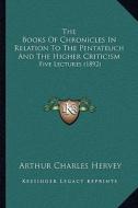 The Books of Chronicles in Relation to the Pentateuch and the Higher Criticism: Five Lectures (1892) di Arthur Charles Hervey edito da Kessinger Publishing