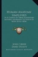 Human Anatomy Simplified: In a Course of Three Elementary Lectures Addressed to Youth of Both Sexes (1854) di John Sibree edito da Kessinger Publishing