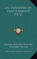 Les Tapisseries de Liege a Madrid (1876) di Roger Van Der Weyden, D'Albert Durer edito da Kessinger Publishing