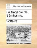 La Tragedie De Semiramis. di Voltaire edito da Gale Ecco, Print Editions